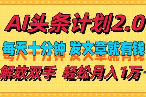 【2024.08.30】AI头条计划2.0，每天十分钟，发文章就有钱，小白轻松月入1w＋百度网盘免费下载-芽米宝库