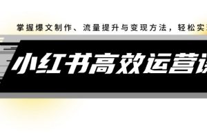 【2024.08.30】小红书高效运营课：掌握爆文制作、流量提升与变现方法，轻松实现盈利百度网盘免费下载-芽米宝库