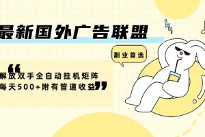 【2024.08.30】最新国外广告联盟，解放双手全自动挂机，矩阵每天500+，附有管道收益百度网盘免费下载-芽米宝库