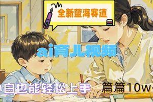 【2024.08.29】全新蓝海赛道-ai育儿视频，小白也能轻松上手，篇篇10w+百度网盘免费下载-芽米宝库