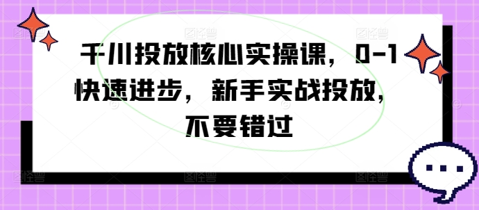 图片[1]-【2024.08.29】千川投放核心实操课，0-1快速进步，新手实战投放，不要错过百度网盘免费下载-芽米宝库