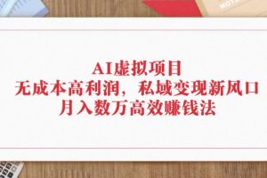 【2024.08.29】AI虚拟项目：无成本高利润，私域变现新风口，月入数万高效赚钱法百度网盘免费下载-芽米宝库