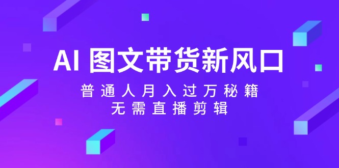 图片[1]-【2024.08.29】AI图文带货新风口：普通人月入过万秘籍，无需直播剪辑百度网盘免费下载-芽米宝库