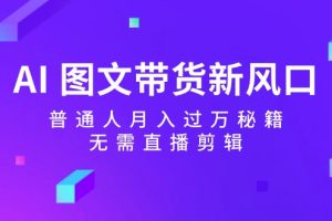 【2024.08.29】AI图文带货新风口：普通人月入过万秘籍，无需直播剪辑百度网盘免费下载-芽米宝库