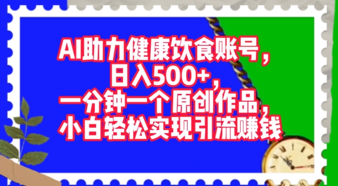 图片[1]-【2024.08.28】AI助力健康饮食账号，一分钟一个原创作品，小白轻松实现引流赚钱百度网盘免费下载-芽米宝库