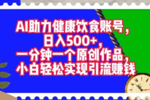 【2024.08.28】AI助力健康饮食账号，一分钟一个原创作品，小白轻松实现引流赚钱百度网盘免费下载-芽米宝库