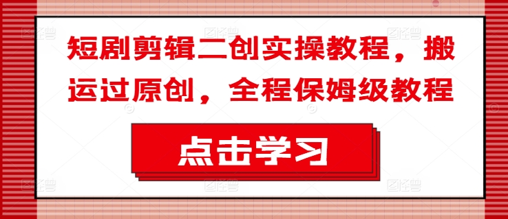 图片[1]-【2024.08.28】短剧剪辑二创实操教程，搬运过原创，全程保姆级教程百度网盘免费下载-芽米宝库