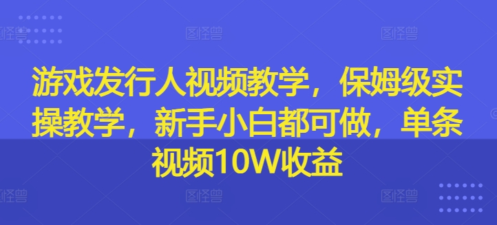 图片[1]-【2024.08.28】游戏发行人视频教学，保姆级实操教学，新手小白都可做，单条视频10W收益百度网盘免费下载-芽米宝库