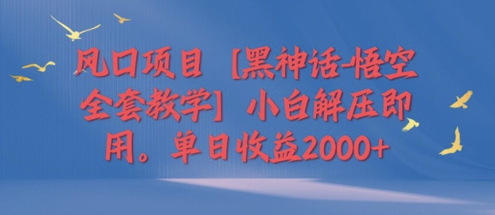 图片[1]-【2024.08.28】风口项目【黑神话-悟空全套教学】小白解压即用，单日收益2k百度网盘免费下载-芽米宝库