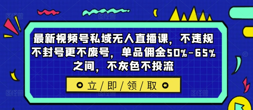 图片[1]-【2024.08.27】最新视频号私域无人直播课，不违规不封号更不废号，单品佣金50%-65%之间，不灰色不投流百度网盘免费下载-芽米宝库