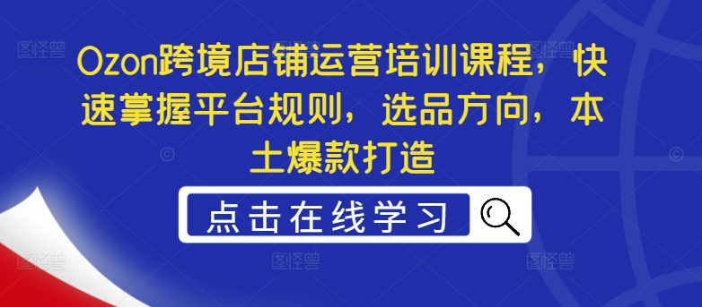 图片[1]-【2024.08.28】Ozon跨境店铺运营培训课程，快速掌握平台规则，选品方向，本土爆款打造百度网盘免费下载-芽米宝库