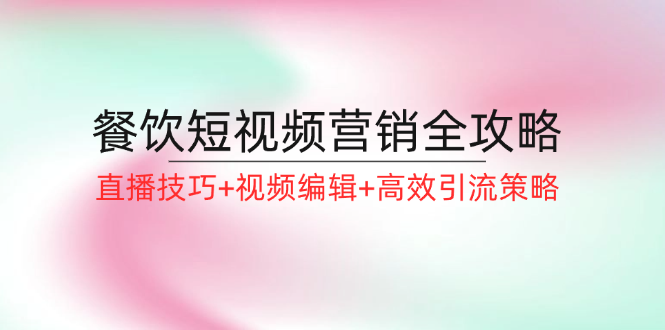 图片[1]-【2024.08.28】餐饮短视频营销全攻略：直播技巧+视频编辑+高效引流策略百度网盘免费下载-芽米宝库