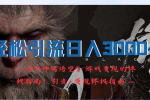 【2024.08.28】轻松引流日入3000+：《黑神话悟空》游戏变现的终极指南！引流+变现终极指南百度网盘免费下载-芽米宝库