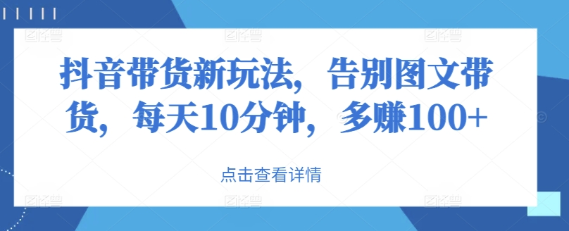 图片[1]-【2024.08.26】抖音带货新玩法，告别图文带货，每天10分钟，多赚100+百度网盘免费下载-芽米宝库