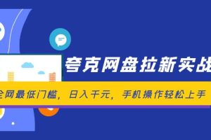 【2024.08.25】夸克网盘拉新实战营：全网最低门槛，日入千元，手机操作轻松上手百度网盘免费下载-芽米宝库