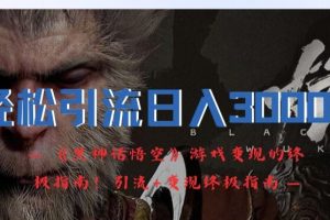 【2024.08.26】轻松引流日入3k，《黑神话悟空》游戏变现的终极指南!引流+变现终极指南百度网盘免费下载-芽米宝库