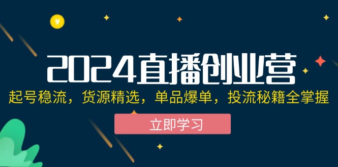 图片[1]-【2024.08.26】2024直播创业营：起号稳流，货源精选，单品爆单，投流秘籍全掌握百度网盘免费下载-芽米宝库