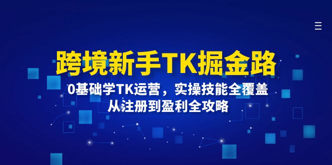图片[1]-【2024.08.25】境新手TK掘金路：0基础学TK运营，实操技能全覆盖，从注册到盈利全攻略百度网盘免费下载-芽米宝库