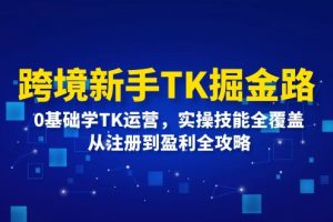 【2024.08.25】境新手TK掘金路：0基础学TK运营，实操技能全覆盖，从注册到盈利全攻略百度网盘免费下载-芽米宝库