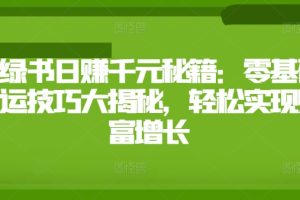 【2024.08.24】小绿书日赚千元秘籍：零基础搬运技巧大揭秘，轻松实现财富增长百度网盘免费下载-芽米宝库