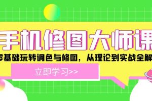 【2024.08.25】手机修图大师课：零基础玩转调色与修图，从理论到实战全解锁百度网盘免费下载-芽米宝库