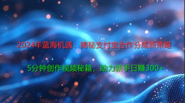 图片[1]-【2024.08.24】2024年蓝海机遇：揭秘支付宝合作分成新策略，5分钟创作视频秘籍，助力新手日赚3张+轻松变现百度网盘免费下载-芽米宝库