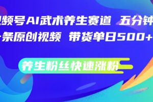 【2024.08.23】视频号AI武术养生赛道，五分钟一条原创视频，带货单日几张，养生粉丝快速涨粉百度网盘免费下载-芽米宝库