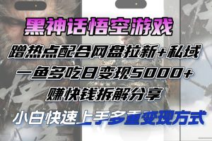 【2024.08.23】黑神话悟空游戏蹭热点配合网盘拉新+私域，一鱼多吃日变现5000+，赚快钱拆解分享百度网盘免费下载-芽米宝库