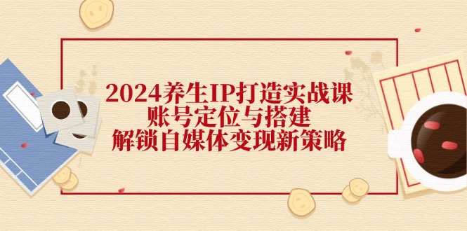 图片[1]-【2024.08.23】2024养生IP打造实战课：账号定位与搭建，解锁自媒体变现新策略百度网盘免费下载-芽米宝库
