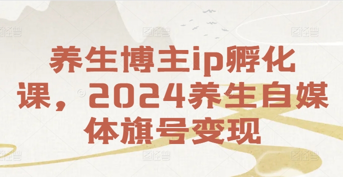 图片[1]-【2024.08.23】养生博主ip孵化课，2024养生自媒体起号变现百度网盘免费下载-芽米宝库