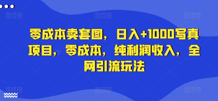 图片[1]-【2024.08.21】零成本卖套图，日入+1000写真项目，零成本，纯利润收入，全网引流玩法百度网盘免费下载-芽米宝库