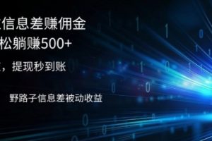 【2024.08.22】2024通过信息差赚佣金，小白轻松躺赚5张，一手渠道，提现秒到账，野路子信息差被动收益百度网盘免费下载-芽米宝库