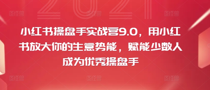 图片[1]-【2024.08.22】小红书操盘手实战营9.0，用小红书放大你的生意势能，赋能少数人成为优秀操盘手百度网盘免费下载-芽米宝库