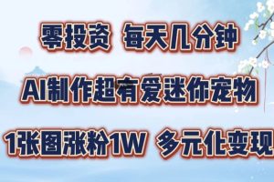 【2024.08.21】AI制作超有爱迷你宠物玩法，1张图涨粉1W，多元化变现，手把手交给你百度网盘免费下载-芽米宝库