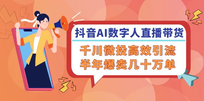图片[1]-【2024.08.21】抖音AI数字人直播带货，千川 微投高效引流，半年爆卖几十万单百度网盘免费下载-芽米宝库