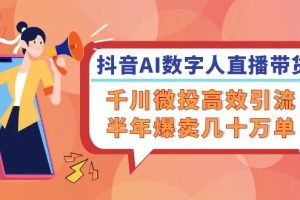 【2024.08.21】抖音AI数字人直播带货，千川 微投高效引流，半年爆卖几十万单百度网盘免费下载-芽米宝库