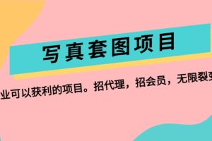 【2024.08.20】写真套图项目：抄作业可以获利的项目。招代理，招会员，无限裂变变现百度网盘免费下载-芽米宝库