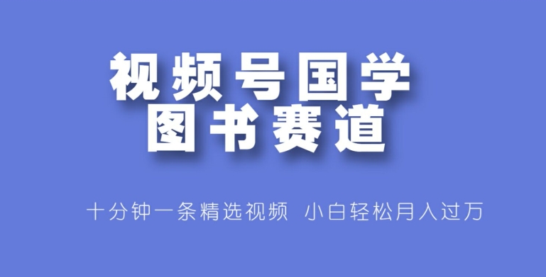 图片[1]-【2024.08.20】视频号国学图书赛道，十分钟一条精选视频，小白轻松月入过万百度网盘免费下载-芽米宝库