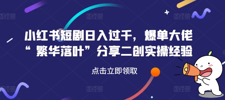 图片[1]-【2024.08.20】小红书短剧日入过千，爆单大佬“繁华落叶”分享二创实操经验百度网盘免费下载-芽米宝库