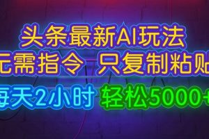 【2024.08.20】今日头条最新AI玩法 无需指令只复制粘贴，每天2小时 轻松月入5000+百度网盘免费下载-芽米宝库