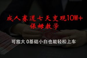【2024.08.20】成人赛道七天变现10W+保姆教学，可放大，0基础小白也能轻松上车百度网盘免费下载-芽米宝库