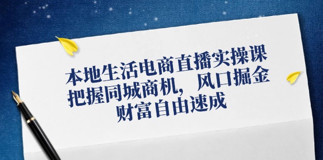 图片[1]-【2024.08.20】本地生活电商直播实操课，把握同城商机，风口掘金，财富自由速成百度网盘免费下载-芽米宝库