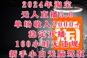 【2024.08.19】2024年淘宝无人直播5.0，单场收入2k+，稳定开播160小时无违规，新手小白无脑驾驭百度网盘免费下载-芽米宝库