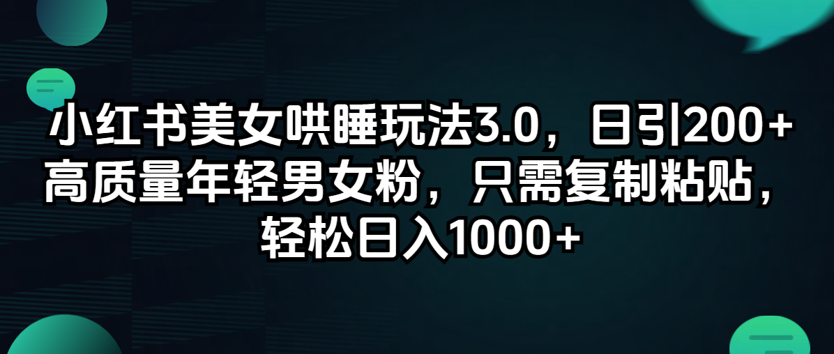 图片[1]-【2024.08.18】小红书美女哄睡玩法3.0，日引200+高质量年轻男女粉，只需复制粘贴，轻松日入1000+百度网盘免费下载-芽米宝库