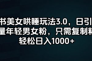 【2024.08.18】小红书美女哄睡玩法3.0，日引200+高质量年轻男女粉，只需复制粘贴，轻松日入1000+百度网盘免费下载-芽米宝库