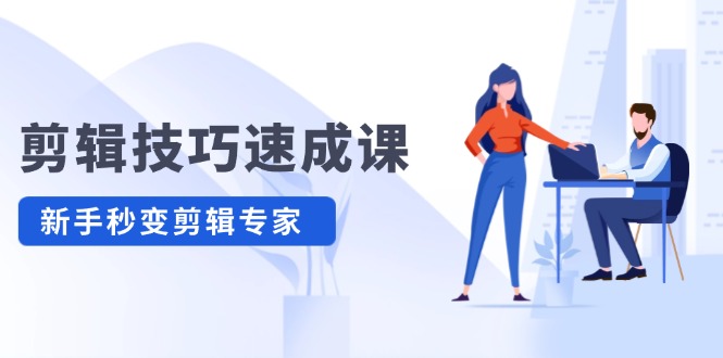 图片[1]-【2024.08.18】剪辑技巧速成课，高清拍摄+调色 转扇子，建筑-抠图精通，新手秒变剪辑专家百度网盘免费下载-芽米宝库