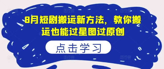 图片[1]-【2024.08.18】8月短剧搬运新方法，教你搬运也能过星图过原创百度网盘免费下载-芽米宝库