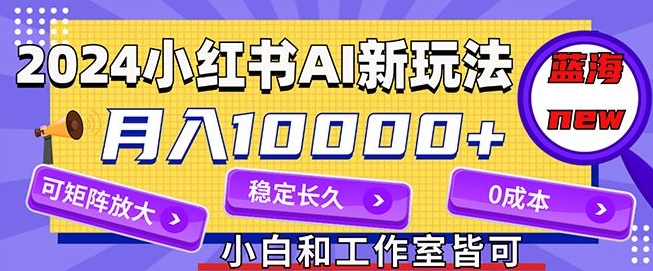 图片[1]-【2024.08.17】2024最新小红薯AI赛道，蓝海项目，月入10000+，0成本，当事业来做，可矩阵百度网盘免费下载-芽米宝库