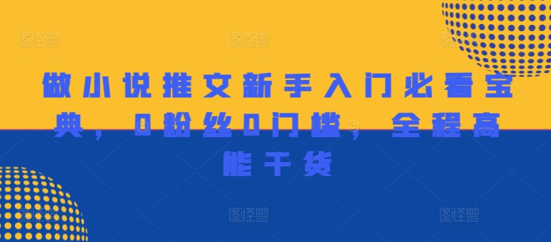 图片[1]-【2024.08.17】做小说推文新手入门必看宝典，0粉丝0门槛，全程高能干货百度网盘免费下载-芽米宝库