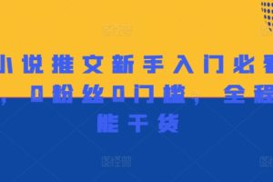 【2024.08.17】做小说推文新手入门必看宝典，0粉丝0门槛，全程高能干货百度网盘免费下载-芽米宝库
